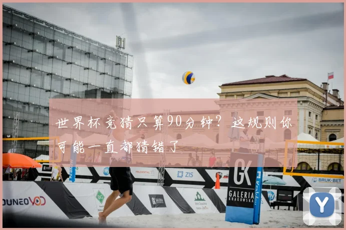 世界杯竞猜只算90分钟？这规则你可能一直都猜错了