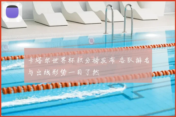 卡塔尔世界杯积分榜发布 各队排名与出线形势一目了然