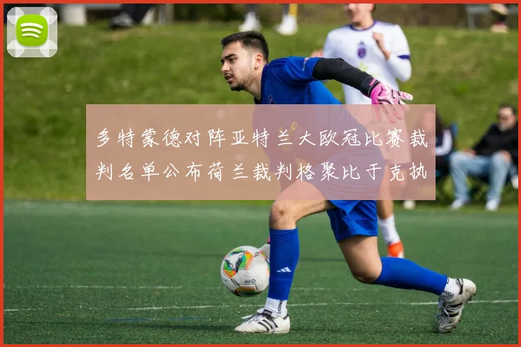 多特蒙德对阵亚特兰大欧冠比赛裁判名单公布荷兰裁判格聚比于克执法