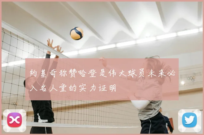 约基奇称赞哈登是伟大球员未来必入名人堂的实力证明