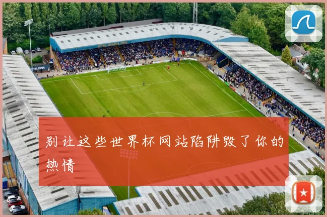 别让这些世界杯网站陷阱毁了你的热情