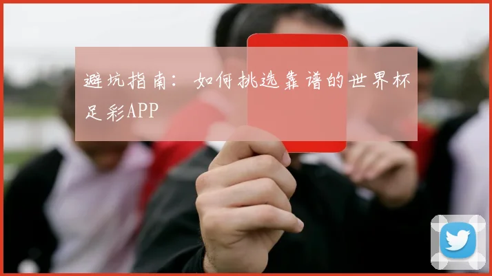 避坑指南：如何挑选靠谱的世界杯足彩APP