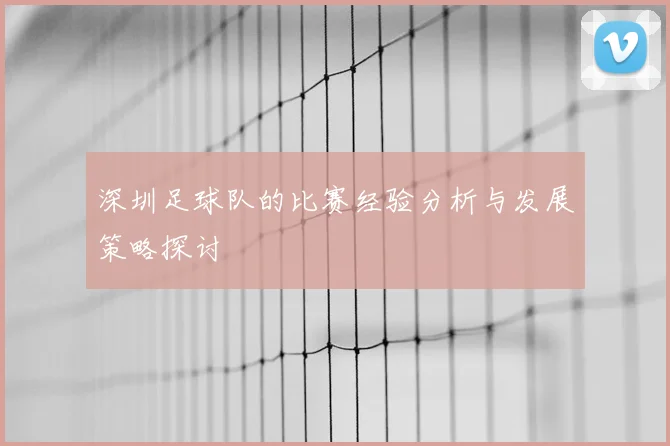 深圳足球队的比赛经验分析与发展策略探讨