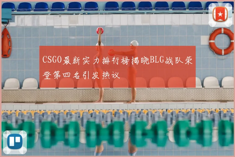 CSGO最新实力排行榜揭晓BLG战队荣登第四名引发热议