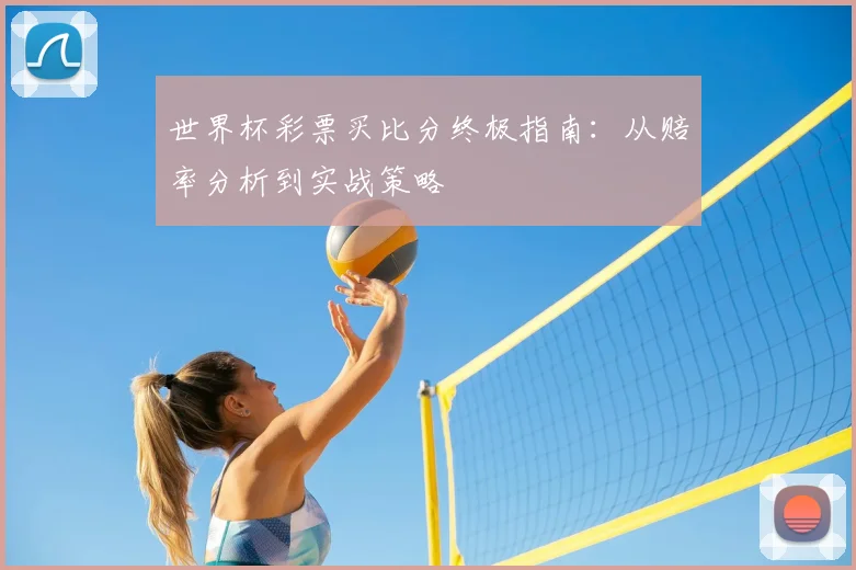 世界杯彩票买比分终极指南:从赔率分析到实战策略