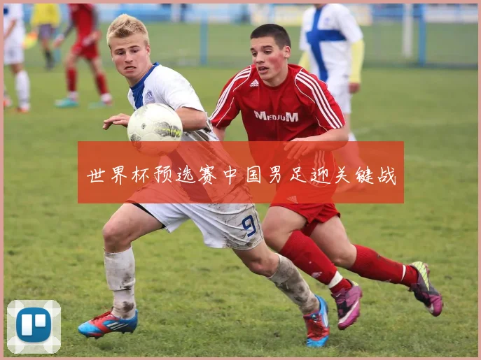 世界杯预选赛中国男足迎关键战