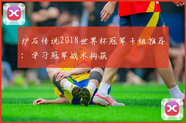 炉石传说2018世界杯冠军卡组推荐：学习冠军战术构筑