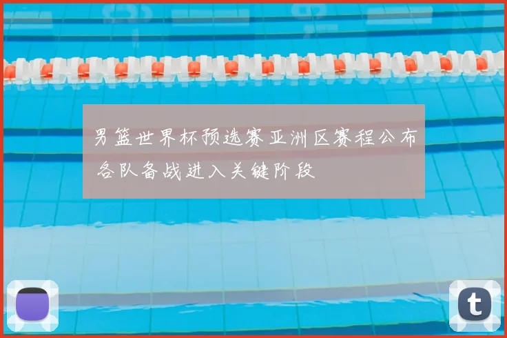 男篮世界杯预选赛亚洲区赛程公布 各队备战进入关键阶段