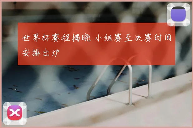 世界杯赛程揭晓 小组赛至决赛时间安排出炉