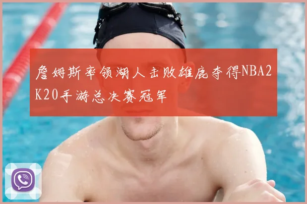 詹姆斯率领湖人击败雄鹿夺得NBA2K20手游总决赛冠军