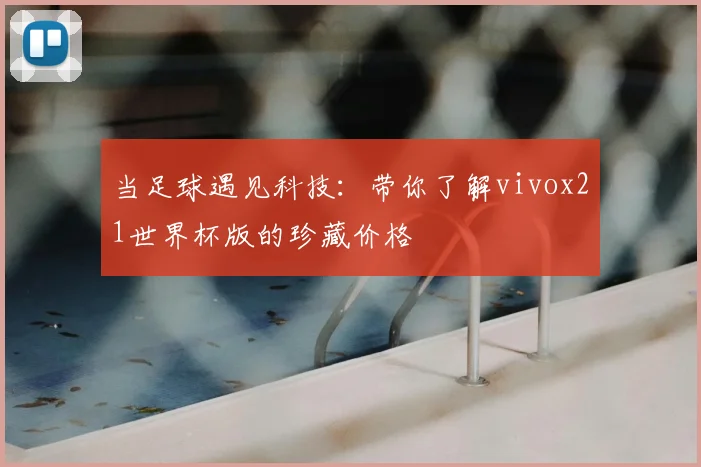 当足球遇见科技：带你了解vivox21世界杯版的珍藏价格