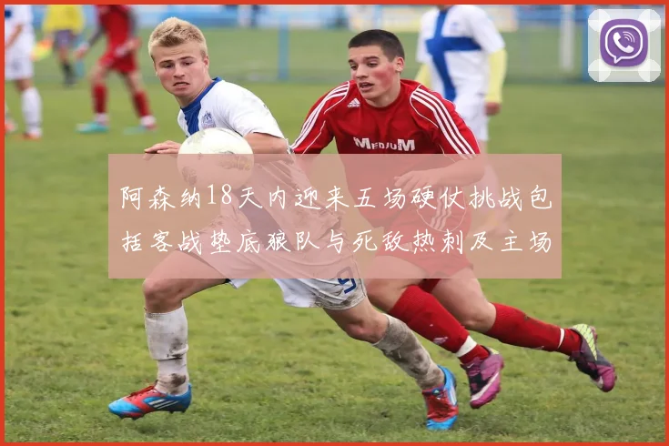 阿森纳18天内迎来五场硬仗挑战包括客战垫底狼队与死敌热刺及主场对阵车子