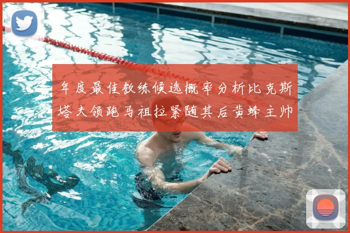 年度最佳教练候选概率分析比克斯塔夫领跑马祖拉紧随其后黄蜂主帅表现不佳
