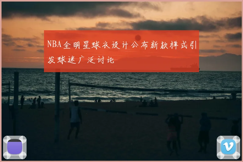 NBA全明星球衣设计公布新款样式引发球迷广泛讨论