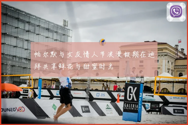 帕尔默与女友情人节浪漫假期在迪拜共享鲜花与甜蜜时光