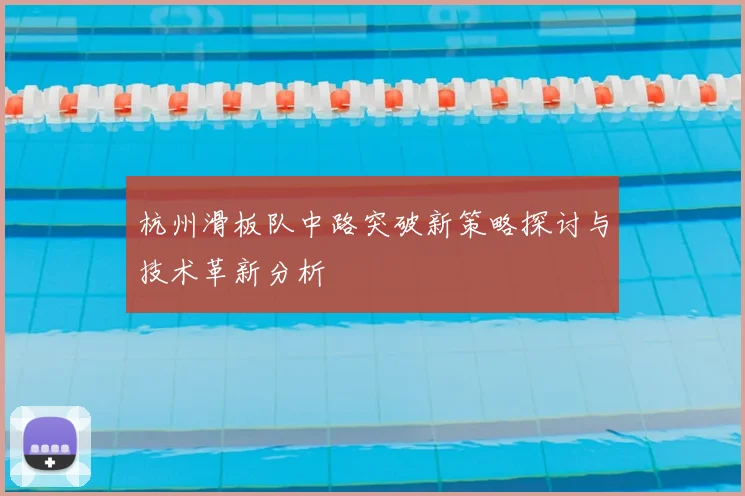 杭州滑板队中路突破新策略探讨与技术革新分析