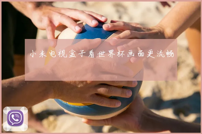 小米电视盒子看世界杯画面更流畅