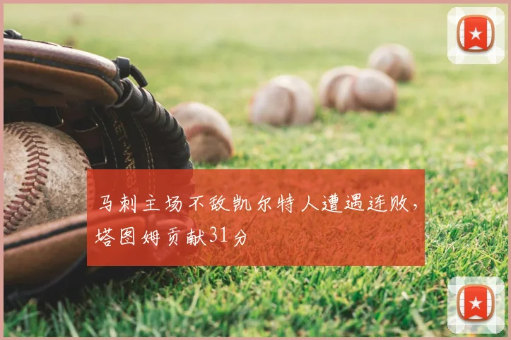 马刺主场不敌凯尔特人遭遇连败，塔图姆贡献31分