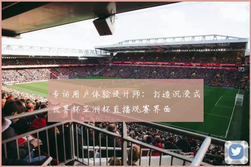 专访用户体验设计师：打造沉浸式世界杯亚洲杯直播观赛界面